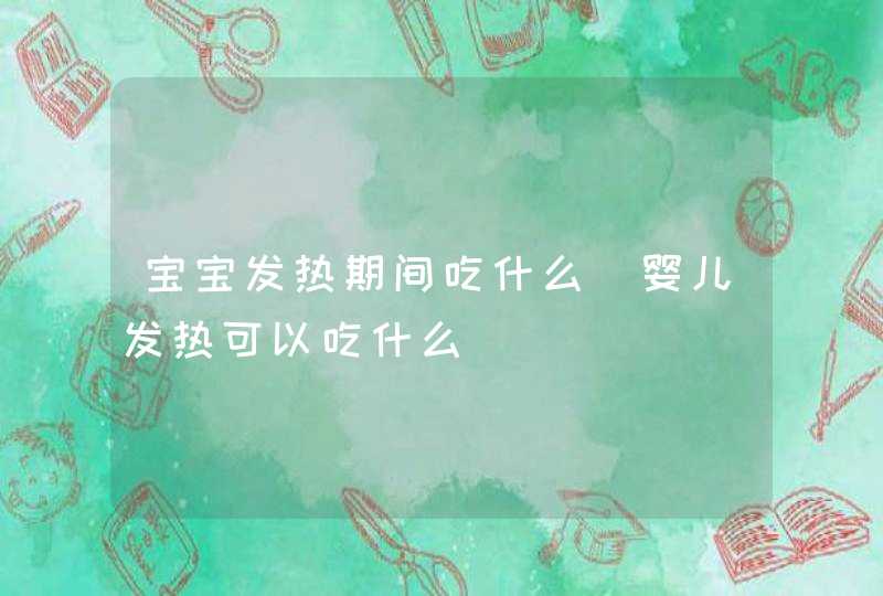 宝宝发热期间吃什么_婴儿发热可以吃什么,第1张