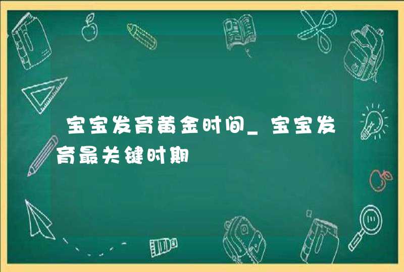 宝宝发育黄金时间_宝宝发育最关键时期,第1张