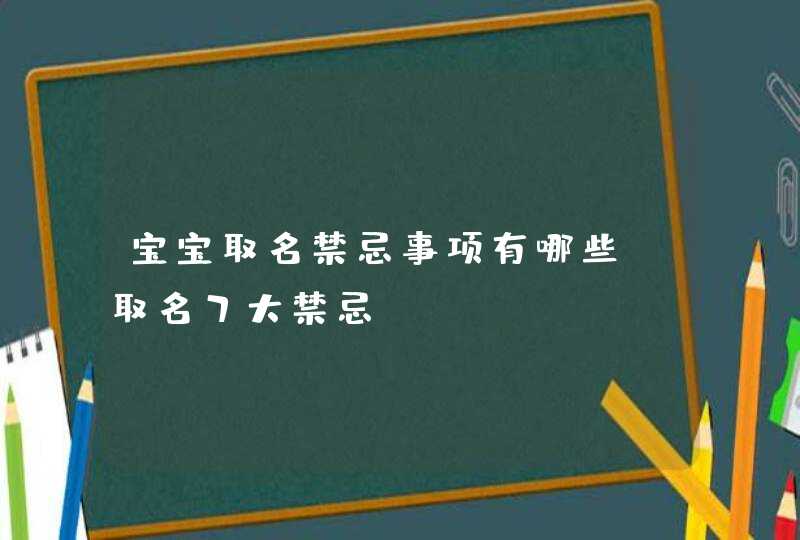 宝宝取名禁忌事项有哪些 取名7大禁忌,第1张