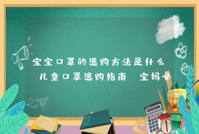 宝宝口罩的选购方法是什么 儿童口罩选购指南，宝妈必知,第1张