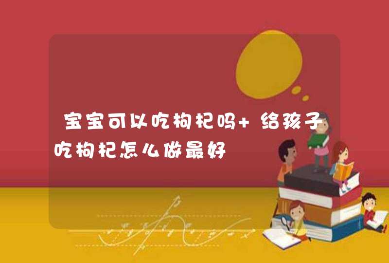 宝宝可以吃枸杞吗 给孩子吃枸杞怎么做最好,第1张