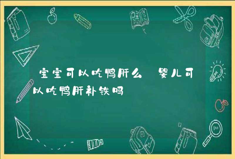 宝宝可以吃鸭肝么_婴儿可以吃鸭肝补铁吗,第1张