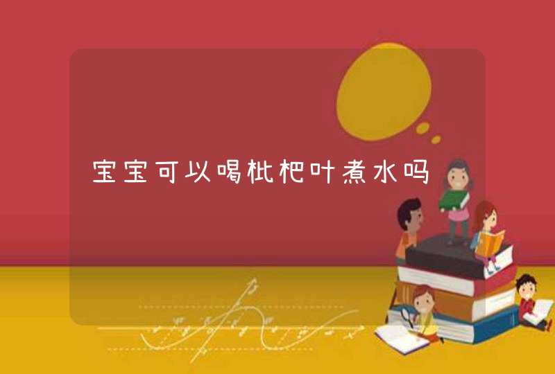 宝宝可以喝枇杷叶煮水吗,第1张