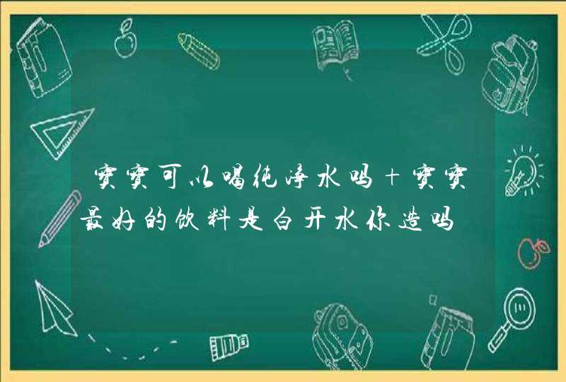 宝宝可以喝纯净水吗 宝宝最好的饮料是白开水你造吗,第1张