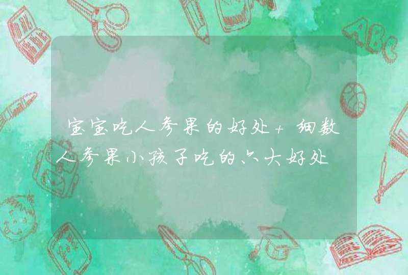 宝宝吃人参果的好处 细数人参果小孩子吃的六大好处,第1张