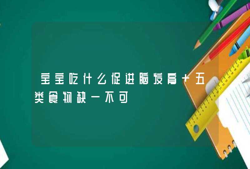 宝宝吃什么促进脑发育 五类食物缺一不可,第1张