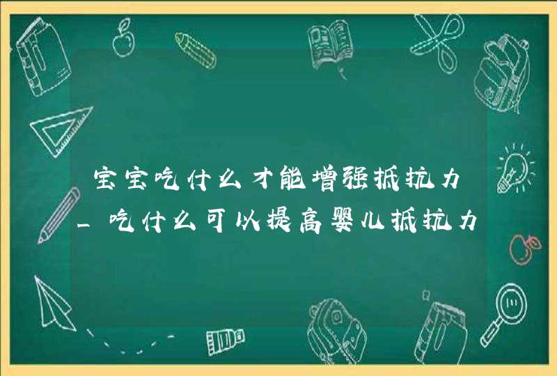 宝宝吃什么才能增强抵抗力_吃什么可以提高婴儿抵抗力,第1张