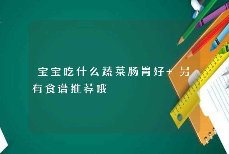 宝宝吃什么蔬菜肠胃好 另有食谱推荐哦,第1张