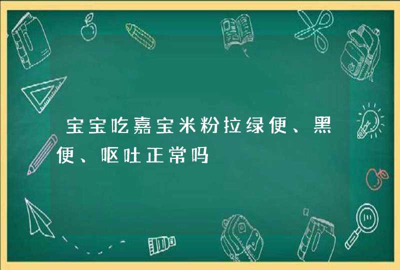 宝宝吃嘉宝米粉拉绿便、黑便、呕吐正常吗,第1张