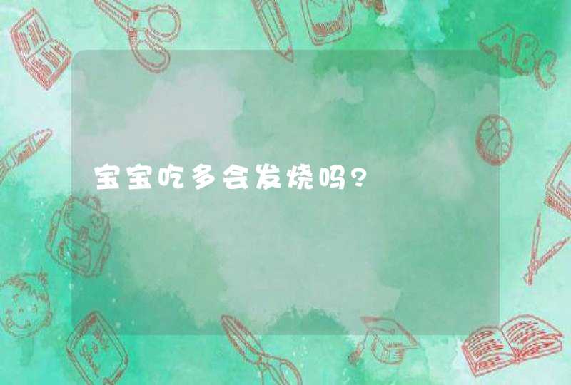 宝宝吃多会发烧吗?,第1张