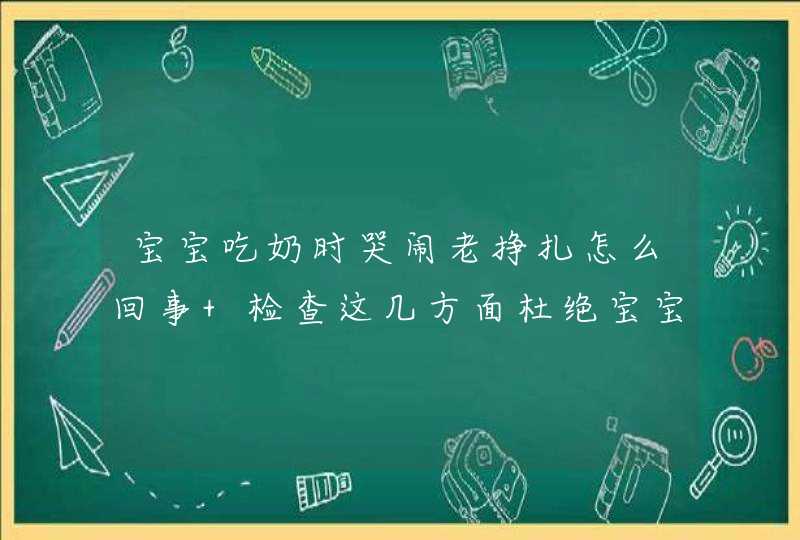 宝宝吃奶时哭闹老挣扎怎么回事 检查这几方面杜绝宝宝吃奶时哭闹,第1张