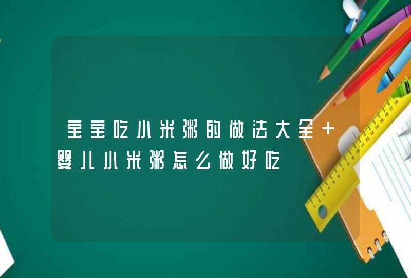 宝宝吃小米粥的做法大全 婴儿小米粥怎么做好吃,第1张