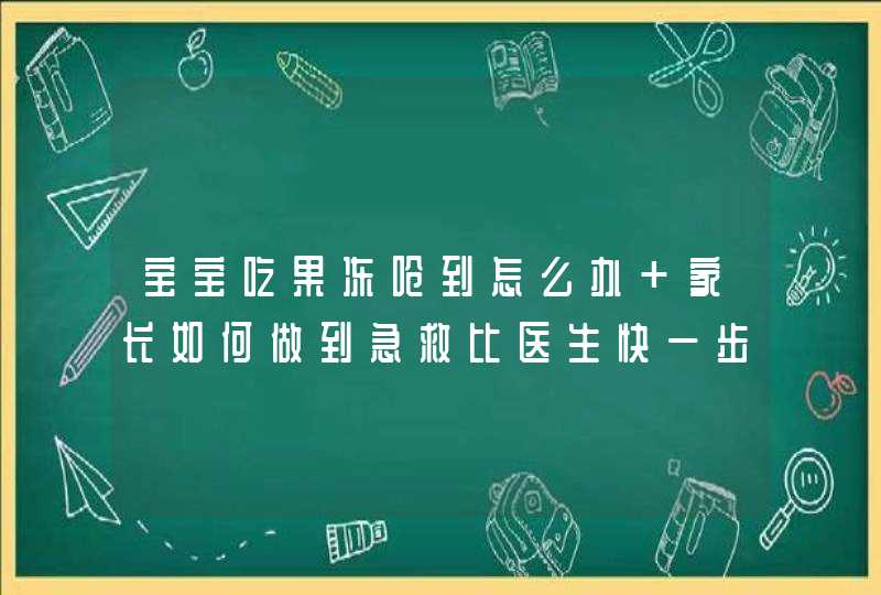 宝宝吃果冻呛到怎么办 家长如何做到急救比医生快一步,第1张