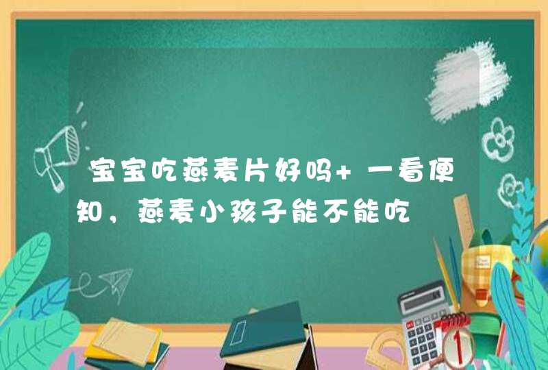 宝宝吃燕麦片好吗 一看便知，燕麦小孩子能不能吃,第1张