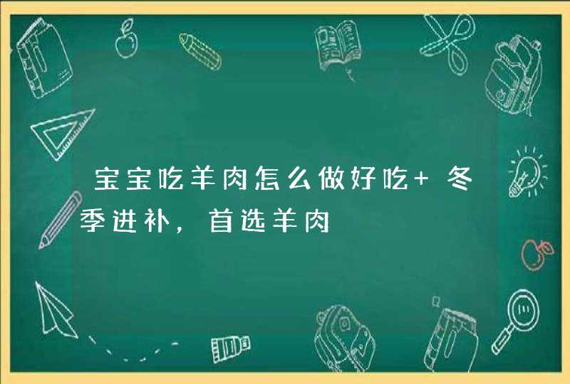 宝宝吃羊肉怎么做好吃 冬季进补，首选羊肉,第1张