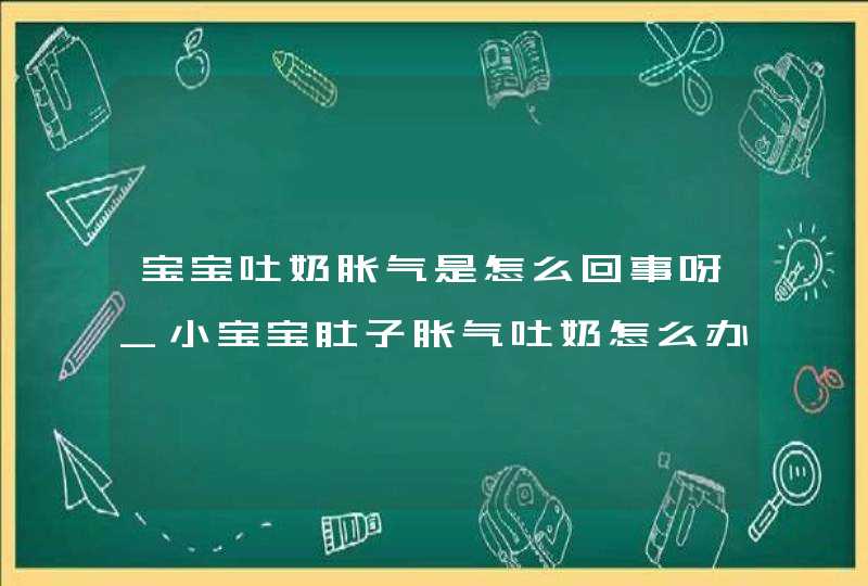 宝宝吐奶胀气是怎么回事呀_小宝宝肚子胀气吐奶怎么办,第1张