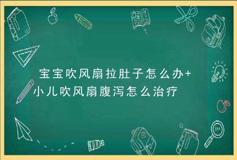 宝宝吹风扇拉肚子怎么办 小儿吹风扇腹泻怎么治疗,第1张