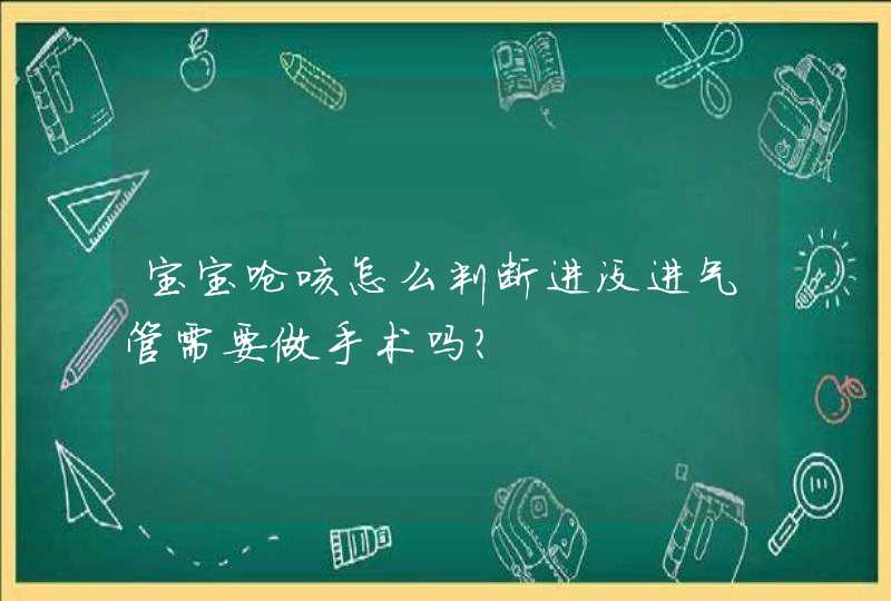 宝宝呛咳怎么判断进没进气管需要做手术吗?,第1张