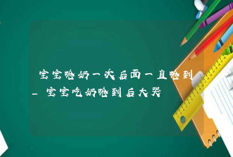 宝宝呛奶一次后面一直呛到_宝宝吃奶呛到后大哭,第1张