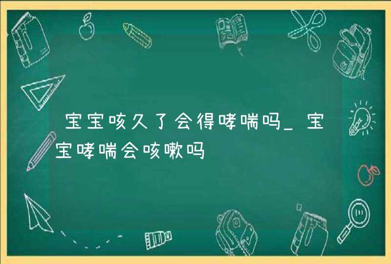 宝宝咳久了会得哮喘吗_宝宝哮喘会咳嗽吗,第1张