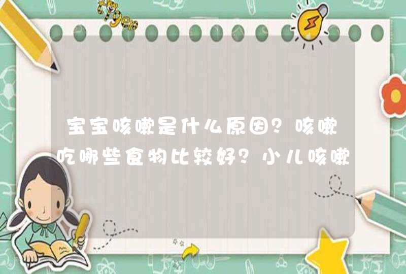 宝宝咳嗽是什么原因？咳嗽吃哪些食物比较好？小儿咳嗽有哪些不同？,第1张