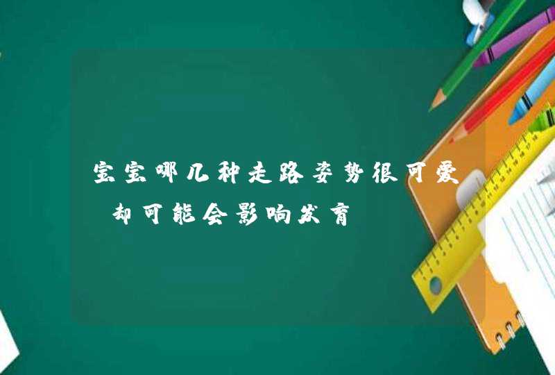 宝宝哪几种走路姿势很可爱，却可能会影响发育？,第1张