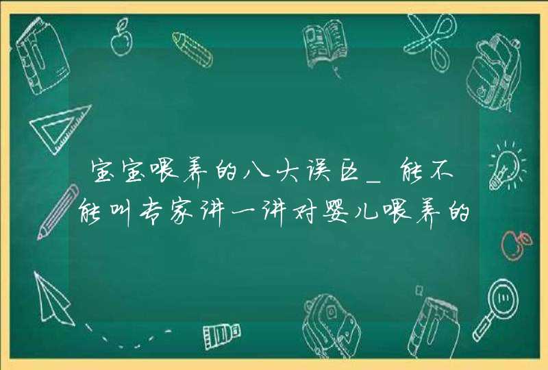 宝宝喂养的八大误区_能不能叫专家讲一讲对婴儿喂养的好处,第1张