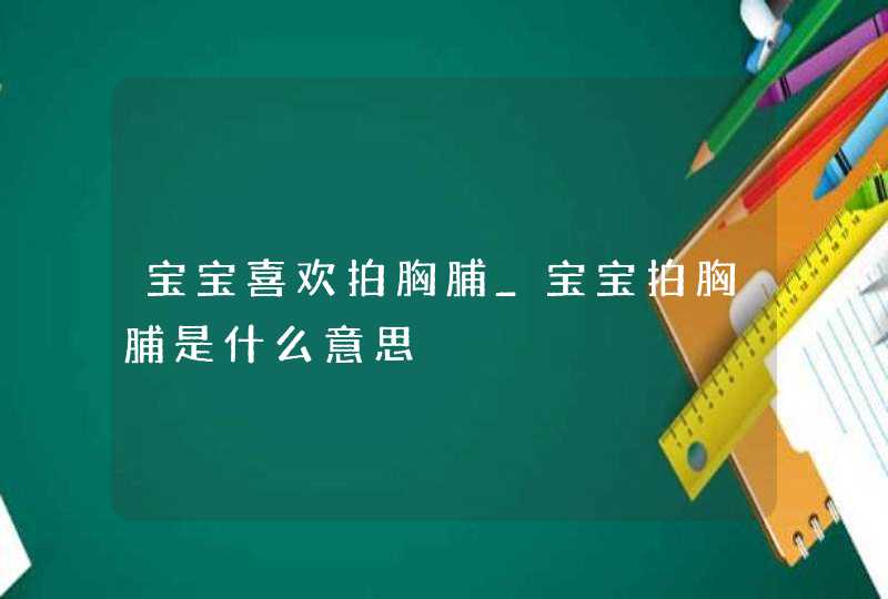 宝宝喜欢拍胸脯_宝宝拍胸脯是什么意思,第1张