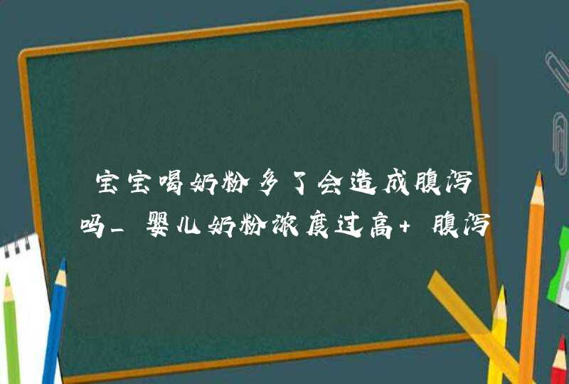 宝宝喝奶粉多了会造成腹泻吗_婴儿奶粉浓度过高 腹泻,第1张