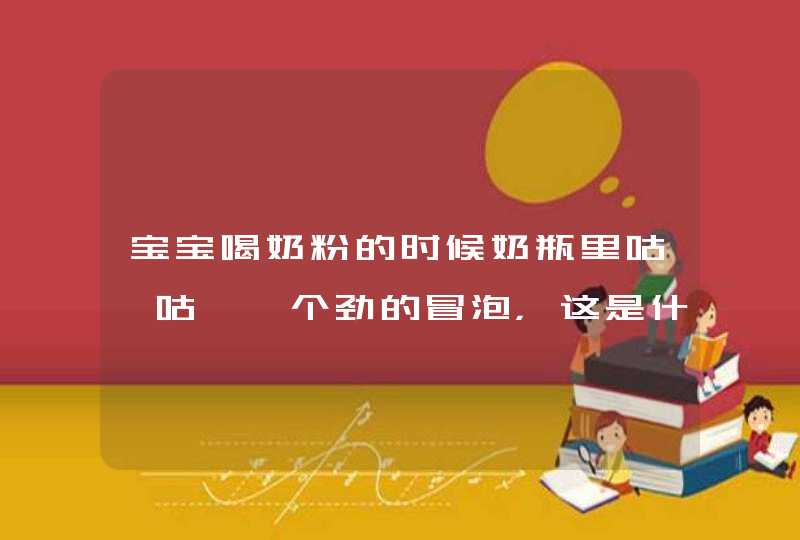 宝宝喝奶粉的时候奶瓶里咕嘟咕嘟一个劲的冒泡，这是什么问题？,第1张