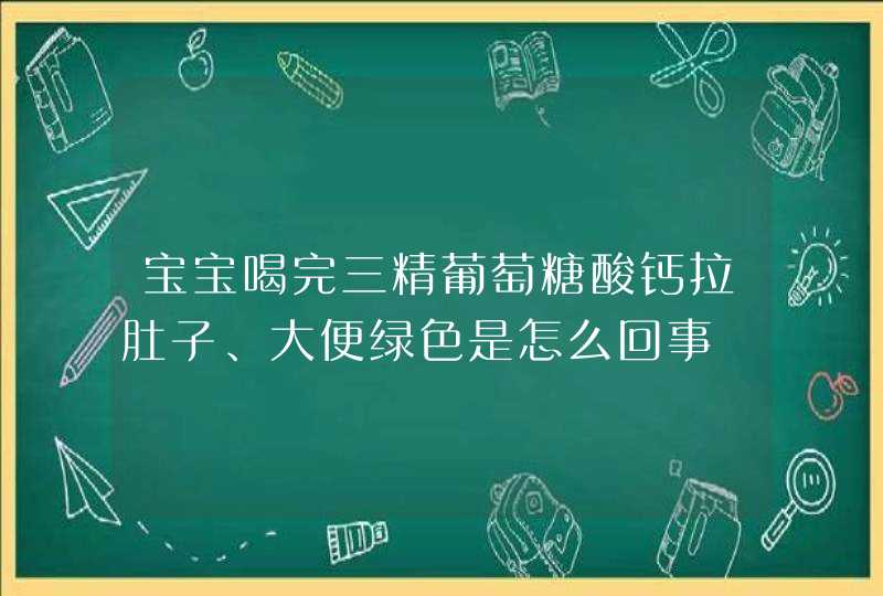 宝宝喝完三精葡萄糖酸钙拉肚子、大便绿色是怎么回事,第1张