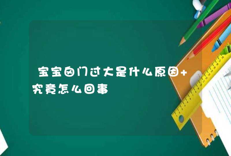 宝宝囟门过大是什么原因 究竟怎么回事,第1张