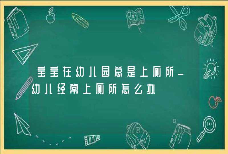 宝宝在幼儿园总是上厕所_幼儿经常上厕所怎么办,第1张