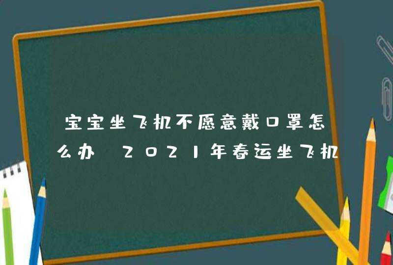 宝宝坐飞机不愿意戴口罩怎么办 2021年春运坐飞机劝宝宝戴口罩方法推荐,第1张