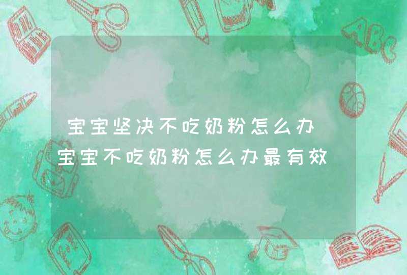 宝宝坚决不吃奶粉怎么办_宝宝不吃奶粉怎么办最有效,第1张