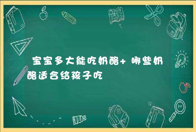 宝宝多大能吃奶酪 哪些奶酪适合给孩子吃,第1张