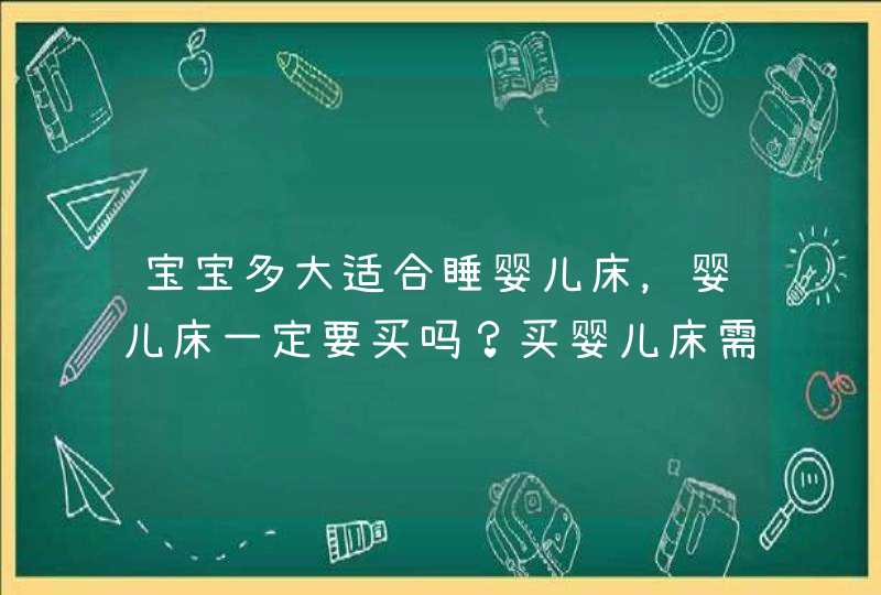 宝宝多大适合睡婴儿床，婴儿床一定要买吗？买婴儿床需要注意什么？,第1张