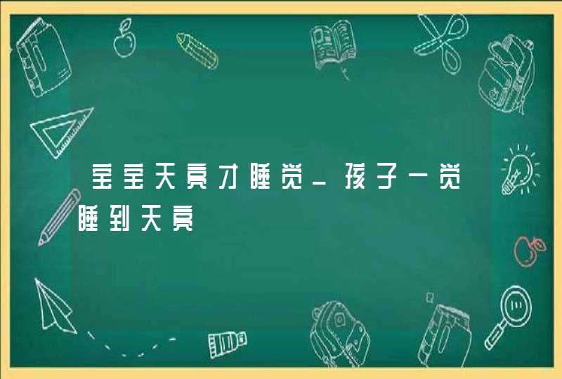 宝宝天亮才睡觉_孩子一觉睡到天亮,第1张