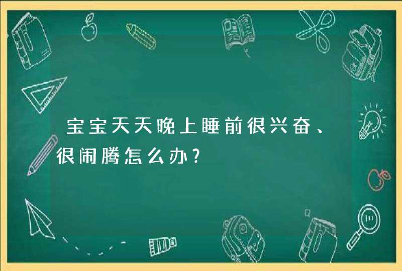 宝宝天天晚上睡前很兴奋、很闹腾怎么办？,第1张