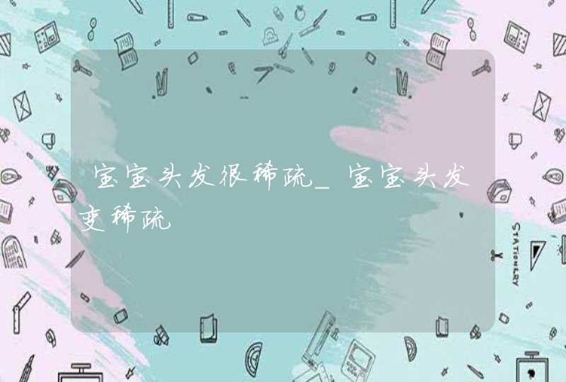 宝宝头发很稀疏_宝宝头发变稀疏,第1张