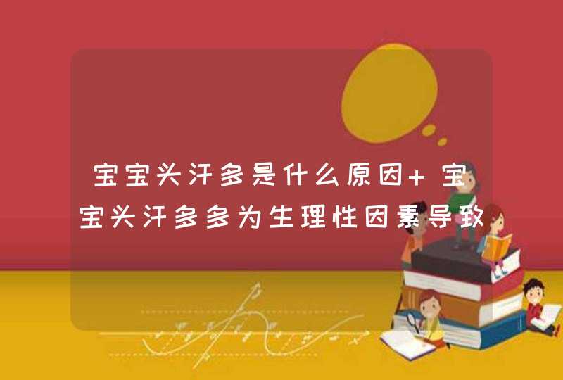 宝宝头汗多是什么原因 宝宝头汗多多为生理性因素导致,第1张