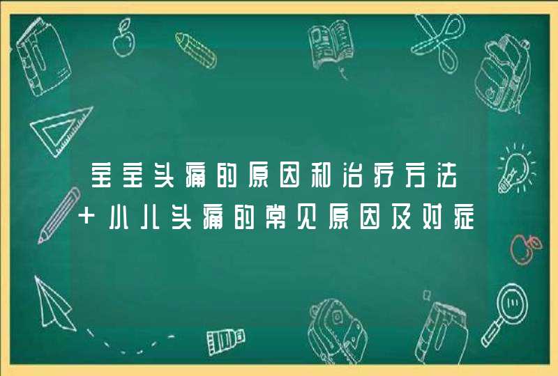 宝宝头痛的原因和治疗方法 小儿头痛的常见原因及对症治疗方法,第1张