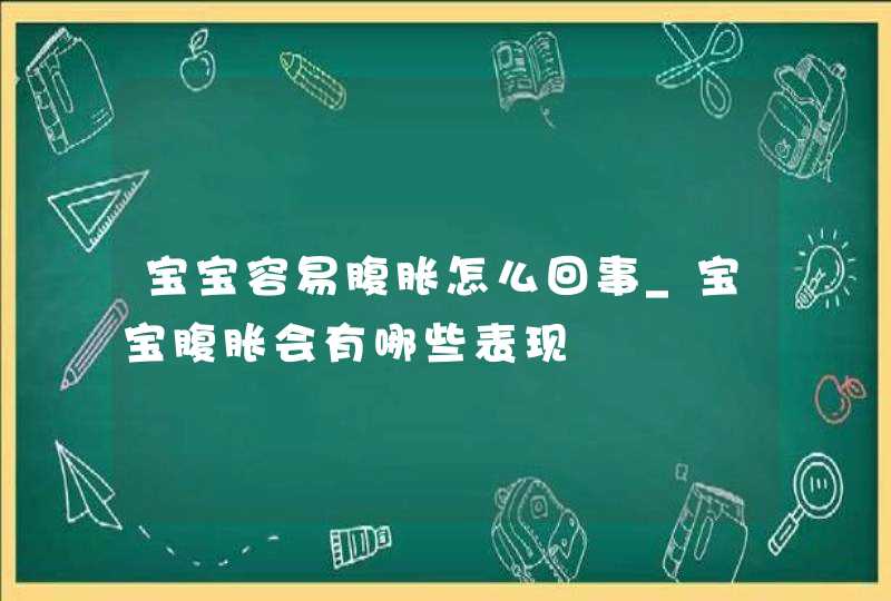 宝宝容易腹胀怎么回事_宝宝腹胀会有哪些表现,第1张