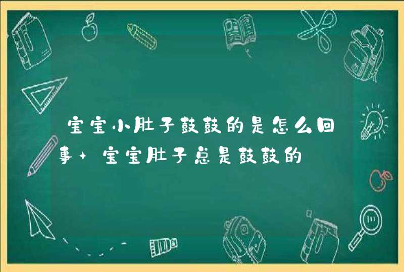 宝宝小肚子鼓鼓的是怎么回事 宝宝肚子总是鼓鼓的,第1张