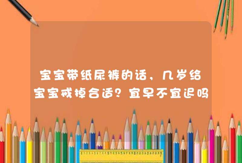 宝宝带纸尿裤的话，几岁给宝宝戒掉合适？宜早不宜迟吗？,第1张