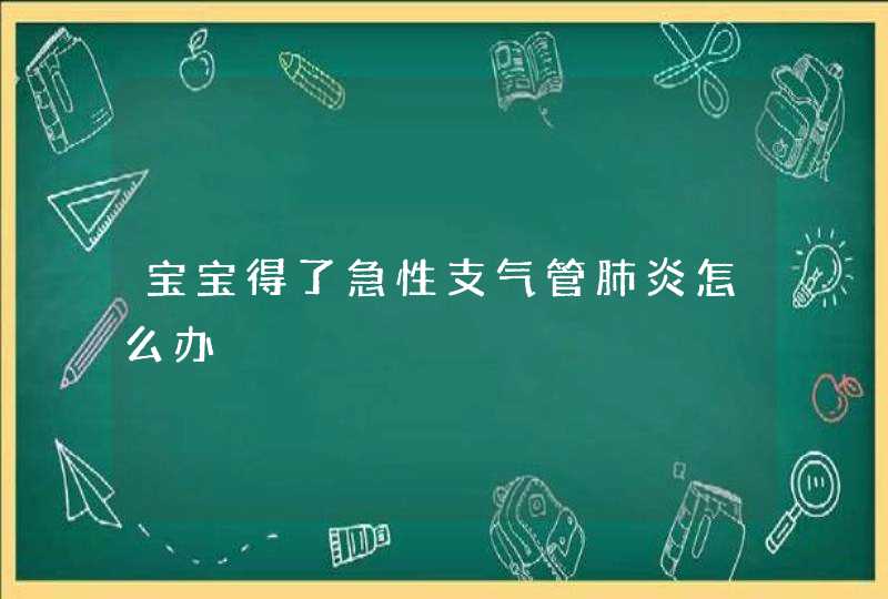 宝宝得了急性支气管肺炎怎么办,第1张