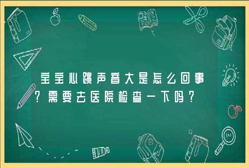 宝宝心跳声音大是怎么回事？需要去医院检查一下吗？,第1张