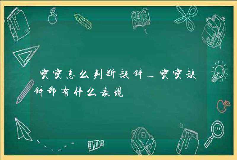 宝宝怎么判断缺锌_宝宝缺锌都有什么表现,第1张