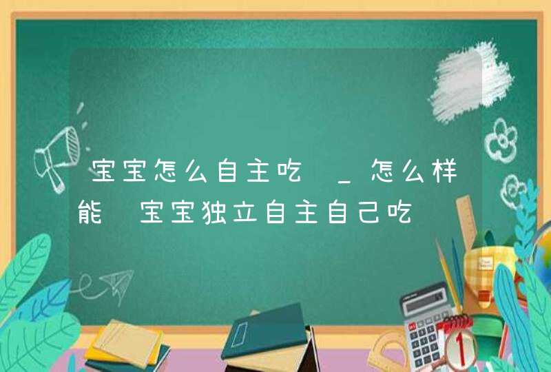 宝宝怎么自主吃饭_怎么样能让宝宝独立自主自己吃饭,第1张