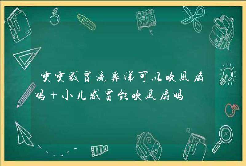 宝宝感冒流鼻涕可以吹风扇吗 小儿感冒能吹风扇吗,第1张